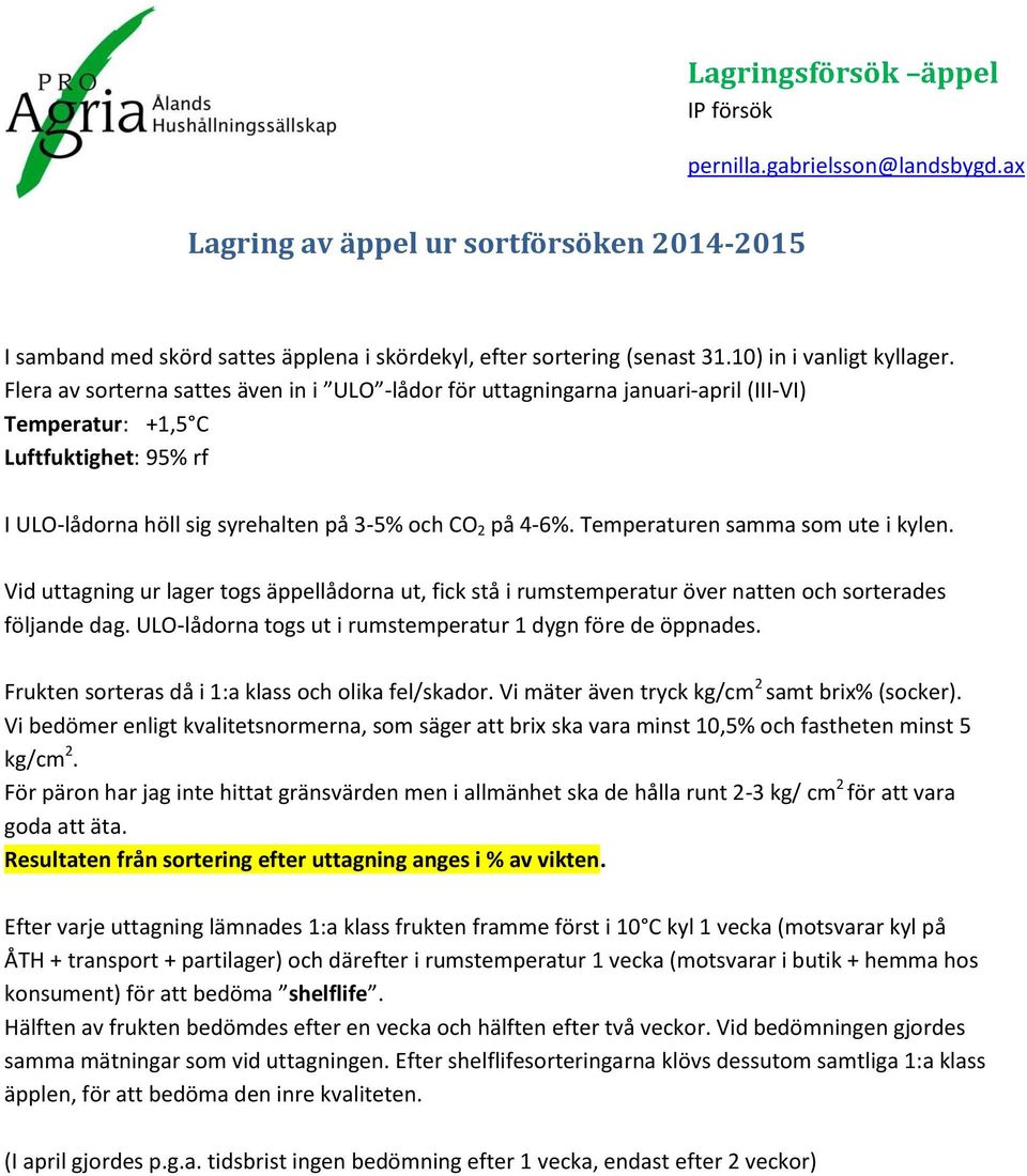 Flera av sorterna sattes även in i ULO -lådor för uttagningarna januari-april (III-VI) Temperatur: +1,5 C Luftfuktighet: 95% rf I ULO-lådorna höll sig syrehalten på 3-5% och CO 2 på 4-6%.