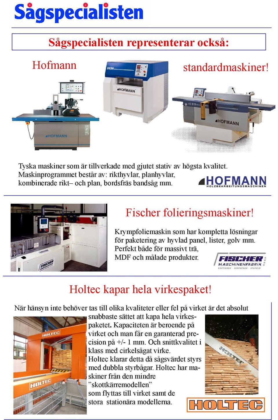 Krympfoliemaskin som har kompletta lösningar för paketering av hyvlad panel, lister, golv mm. Perfekt både för massivt trä, MDF och målade produkter. Holtec kapar hela virkespaket!