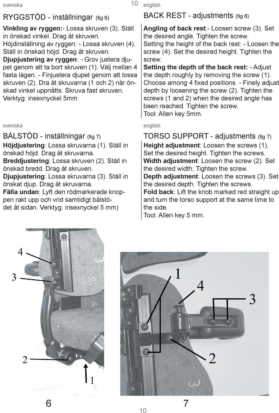 Dra åt skruvarna (1 och 2) när önskad vinkel uppnåtts. Skruva fast skruven. Verktyg: insexnyckel 5mm Angling of back rest:- Loosen screw (3). Set the desired angle. Tighten the screw.