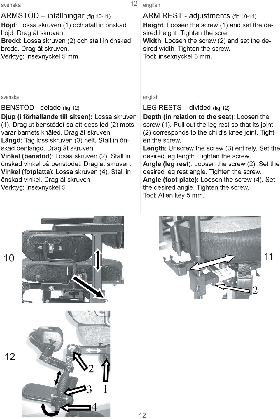 Tool: insexnyckel 5 mm. svenska BENSTÖD - delade (ﬁg 12) Djup (i förhållande till sitsen): Lossa skruven (1). Drag ut benstödet så att dess led (2) motsvarar barnets knäled. Drag åt skruven.