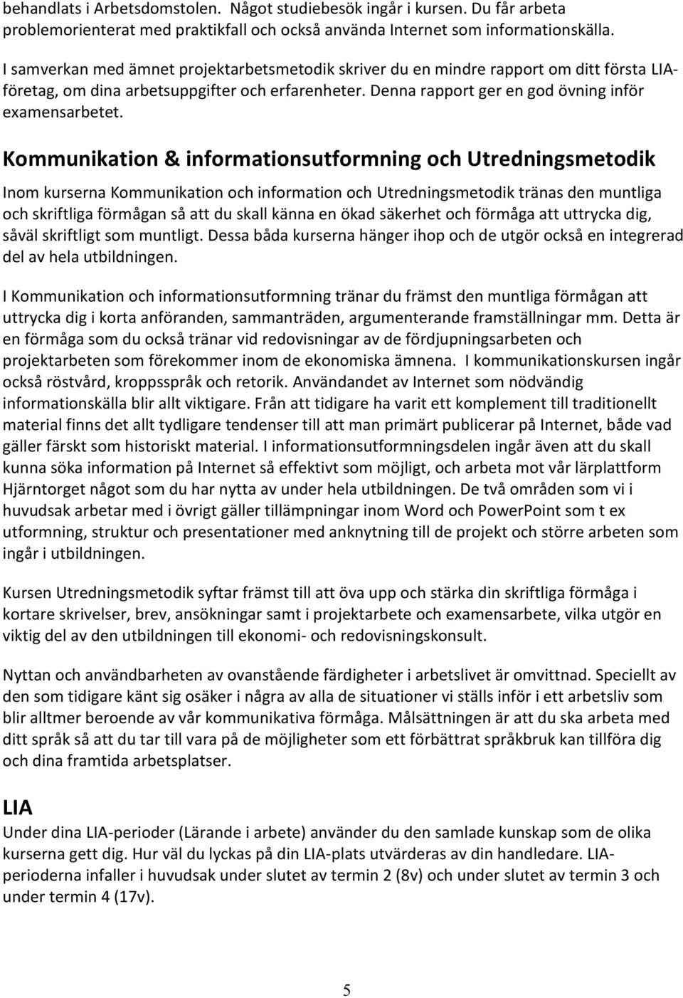 Kommunikation & informationsutformning och Utredningsmetodik Inom kurserna Kommunikation och information och Utredningsmetodik tränas den muntliga och skriftliga förmågan så att du skall känna en