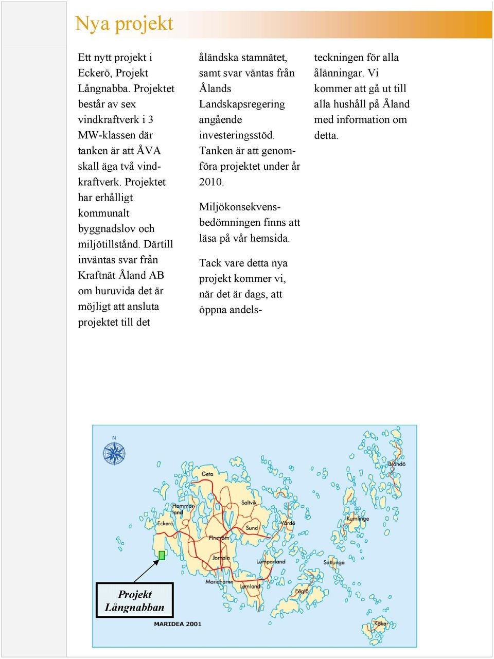 Därtill inväntas svar från Kraftnät Åland AB om huruvida det är möjligt att ansluta projektet till det åländska stamnätet, samt svar väntas från Ålands Landskapsregering angående