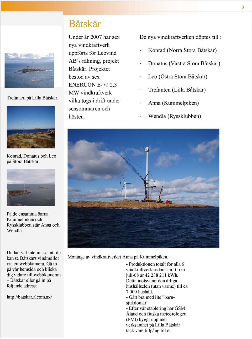 De nya vindkraftverken döptes till : - Konrad (Norra Stora Båtskär) - Donatus (Västra Stora Båtskär) - Leo (Östra Stora Båtskär) - Trefanten (Lilla Båtskär) - Anna (Kummelpiken) - Wendla