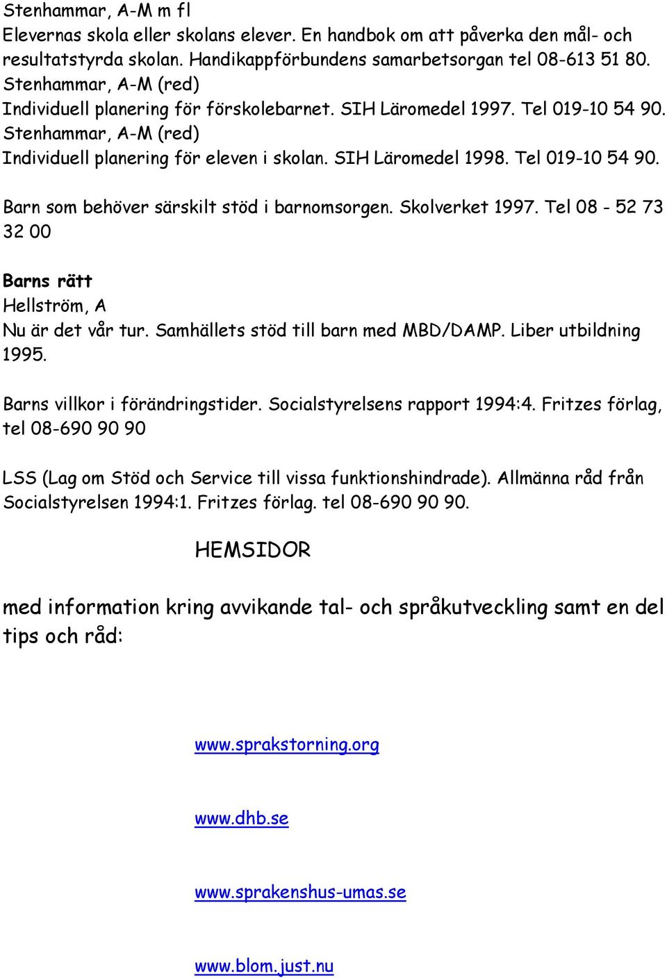 Tel 019-10 54 90. Barn som behöver särskilt stöd i barnomsorgen. Skolverket 1997. Tel 08-52 73 32 00 Barns rätt Hellström, A Nu är det vår tur. Samhällets stöd till barn med MBD/DAMP.