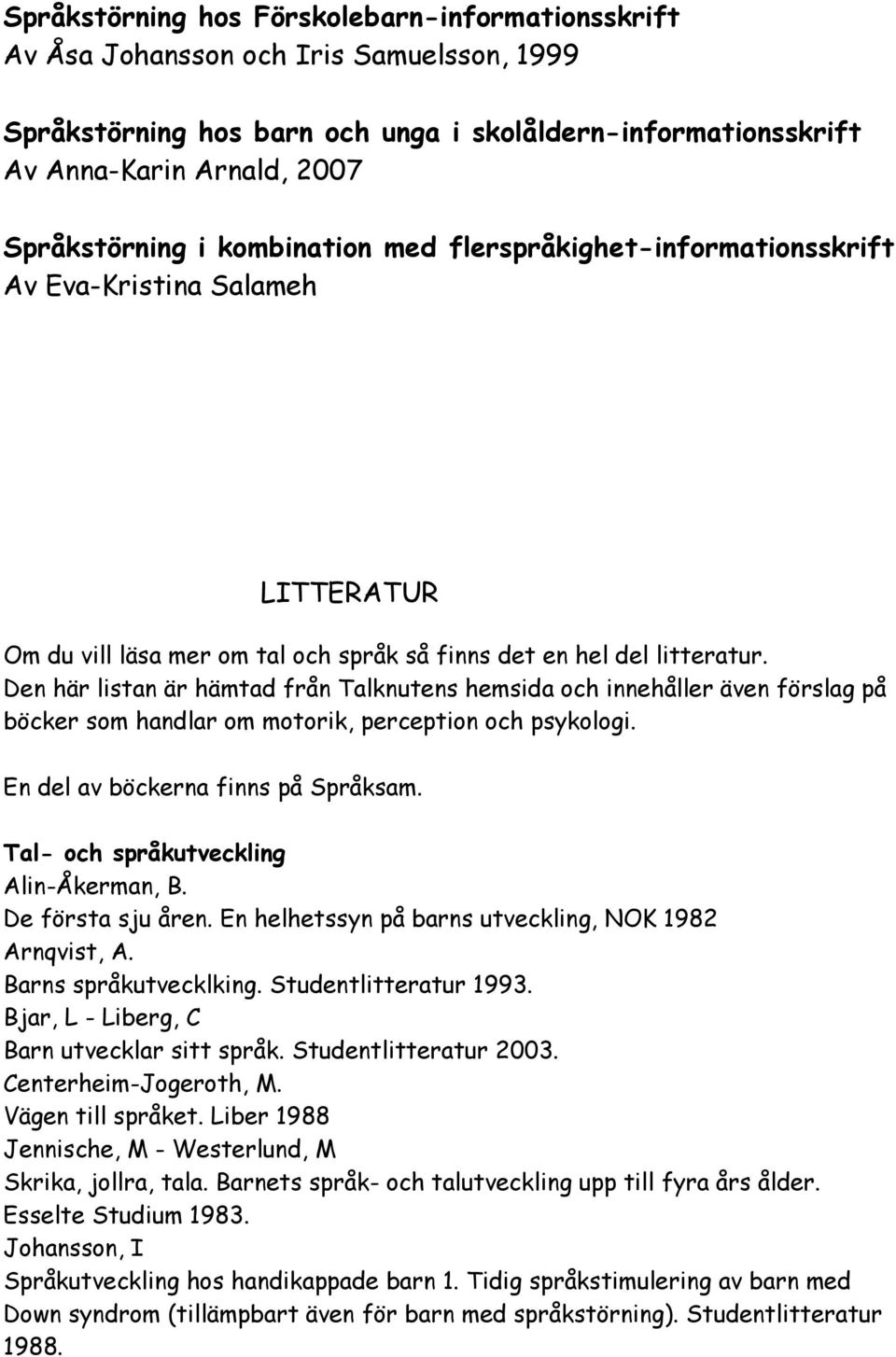 Den här listan är hämtad från Talknutens hemsida och innehåller även förslag på böcker som handlar om motorik, perception och psykologi. En del av böckerna finns på Språksam.