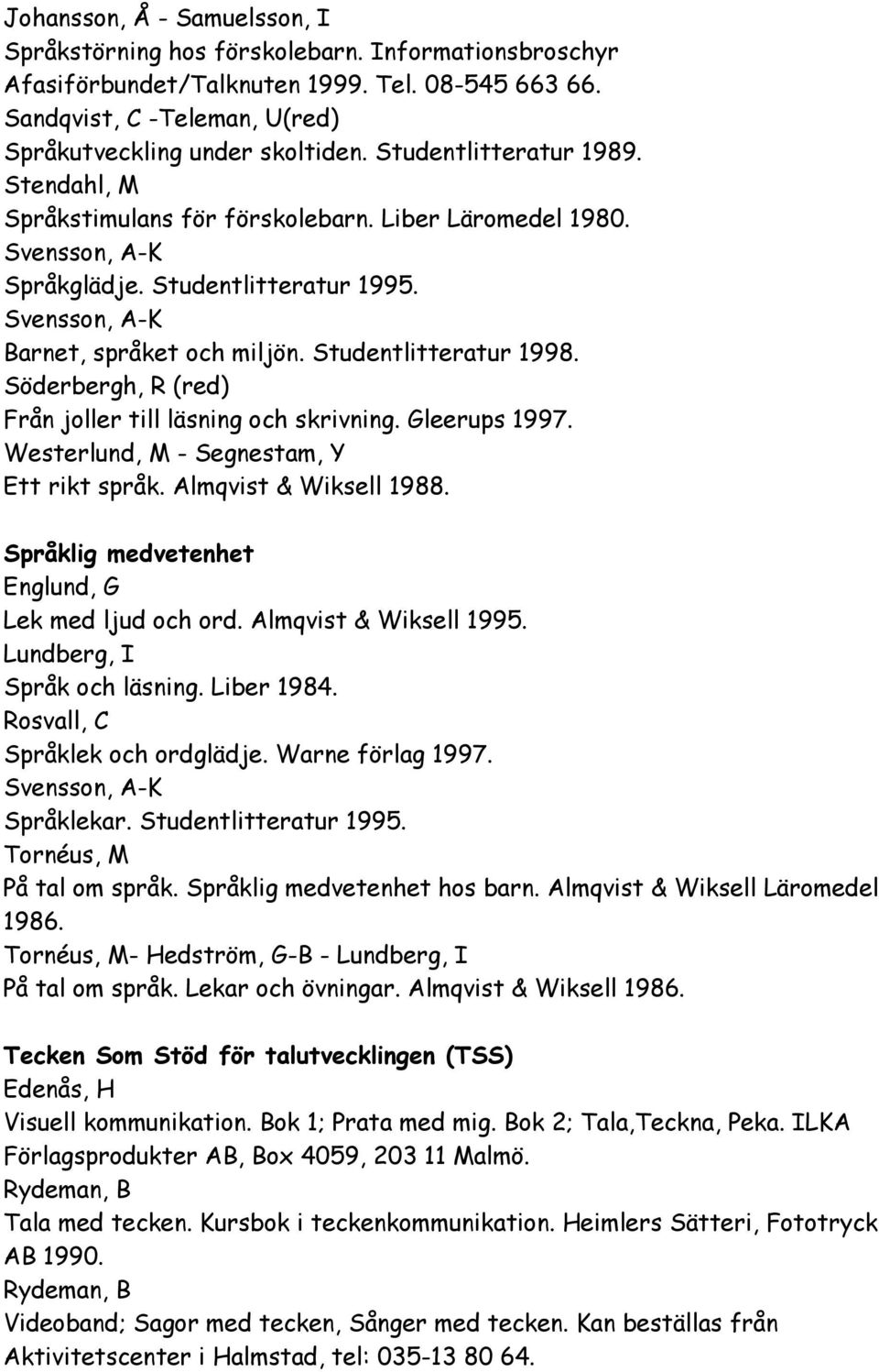 Studentlitteratur 1998. Söderbergh, R (red) Från joller till läsning och skrivning. Gleerups 1997. Westerlund, M - Segnestam, Y Ett rikt språk. Almqvist & Wiksell 1988.