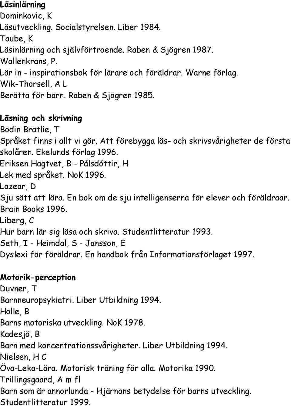 Att förebygga läs- och skrivsvårigheter de första skolåren. Ekelunds förlag 1996. Eriksen Hagtvet, B - Pálsdóttir, H Lek med språket. NoK 1996. Lazear, D Sju sätt att lära.