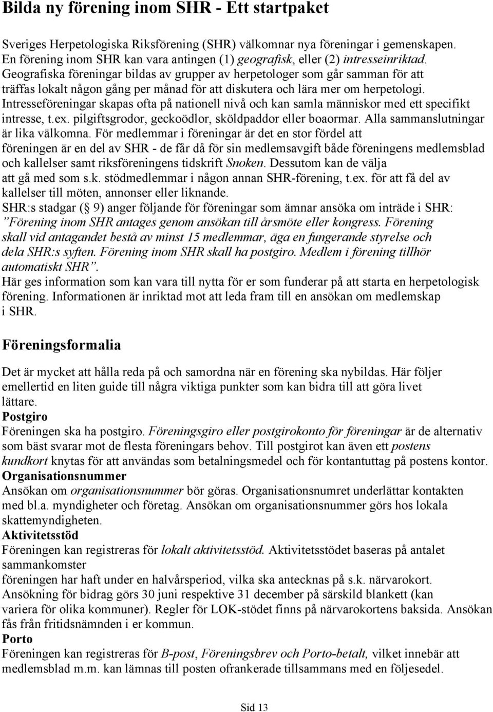 Geografiska föreningar bildas av grupper av herpetologer som går samman för att träffas lokalt någon gång per månad för att diskutera och lära mer om herpetologi.