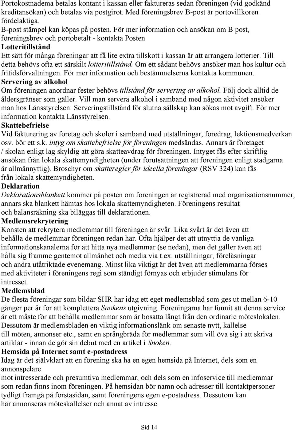 Lotteritillstånd Ett sätt för många föreningar att få lite extra tillskott i kassan är att arrangera lotterier. Till detta behövs ofta ett särskilt lotteritillstånd.