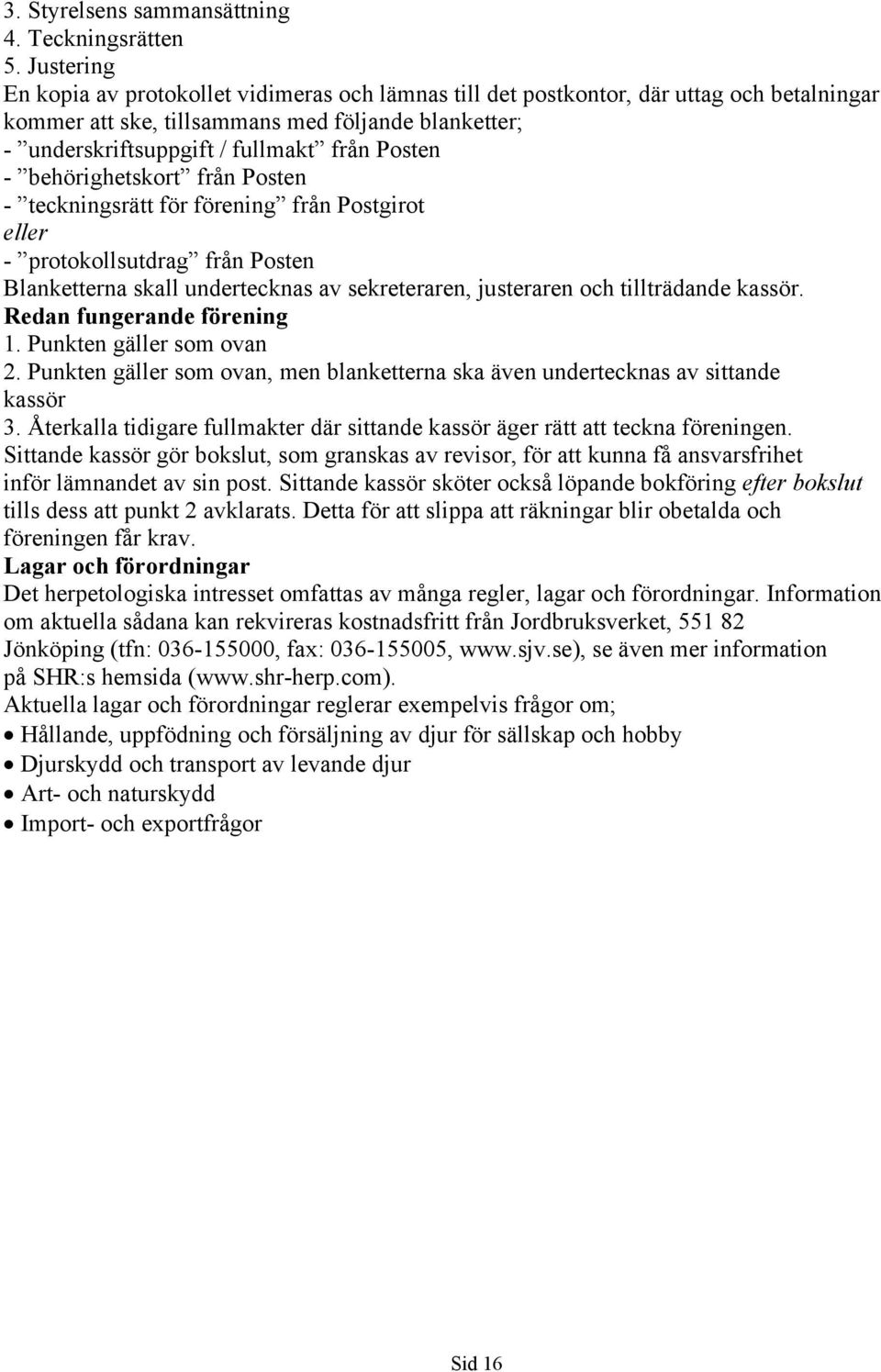 - behörighetskort från Posten - teckningsrätt för förening från Postgirot eller - protokollsutdrag från Posten Blanketterna skall undertecknas av sekreteraren, justeraren och tillträdande kassör.