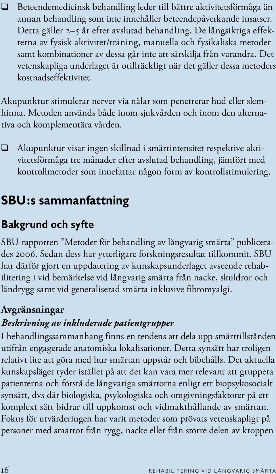 Det vetenskapliga underlaget är otillräckligt när det gäller dessa metoders kostnadseffektivitet. Akupunktur stimulerar nerver via nålar som penetrerar hud eller slemhinna.