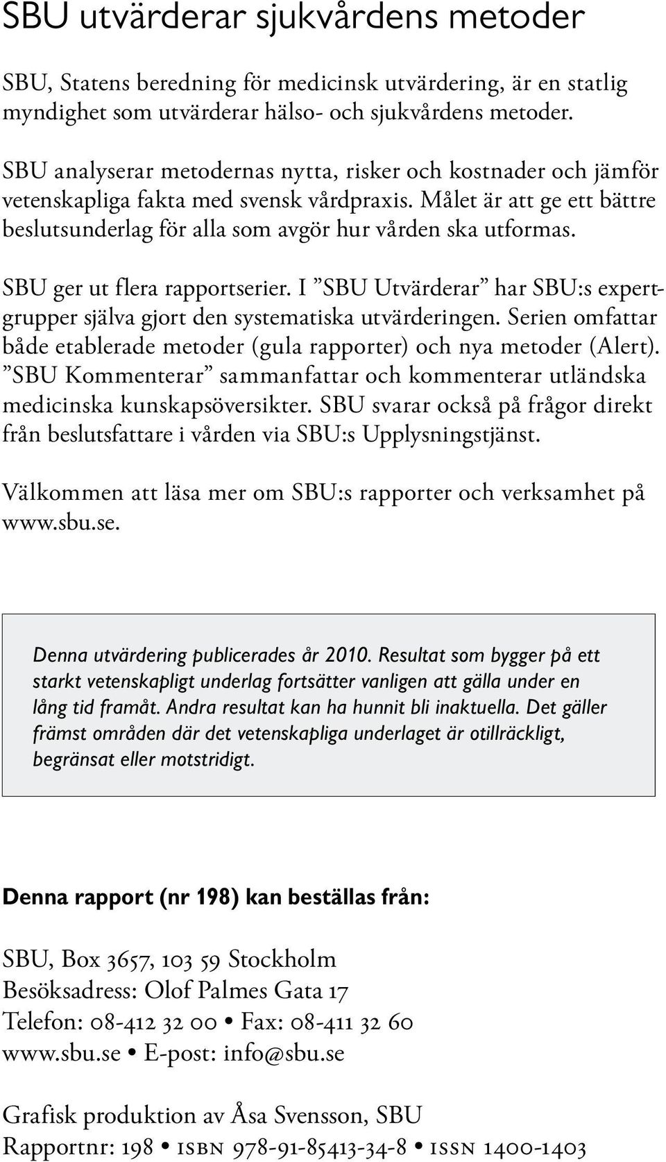 SBU ger ut flera rapportserier. I SBU Utvärderar har SBU:s expertgrupper själva gjort den systematiska utvärderingen. Serien omfattar både etablerade metoder (gula rapporter) och nya metoder (Alert).