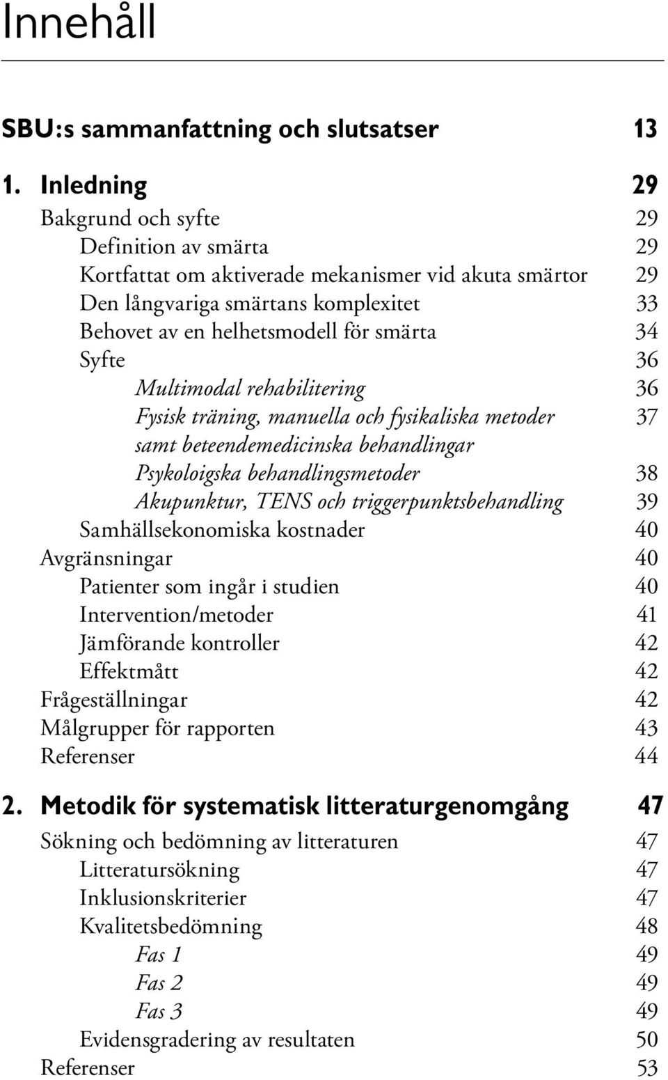 Syfte 36 Multimodal rehabilitering 36 Fysisk träning, manuella och fysikaliska metoder 37 samt beteendemedicinska behandlingar Psykoloigska behandlingsmetoder 38 Akupunktur, TENS och