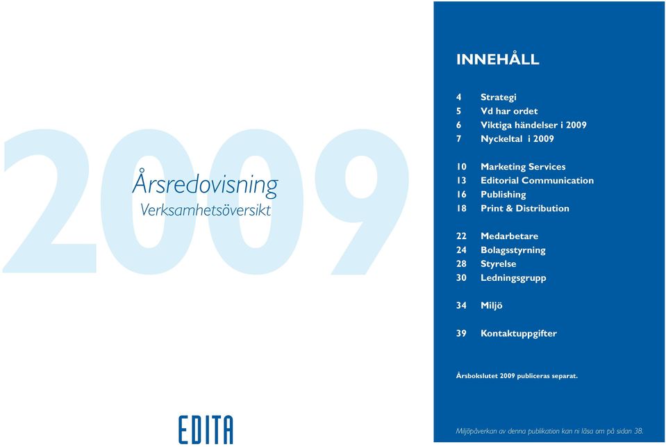 Distribution 22 Medarbetare 24 Bolagsstyrning 28 Styrelse 30 Ledningsgrupp 34 Miljö 39