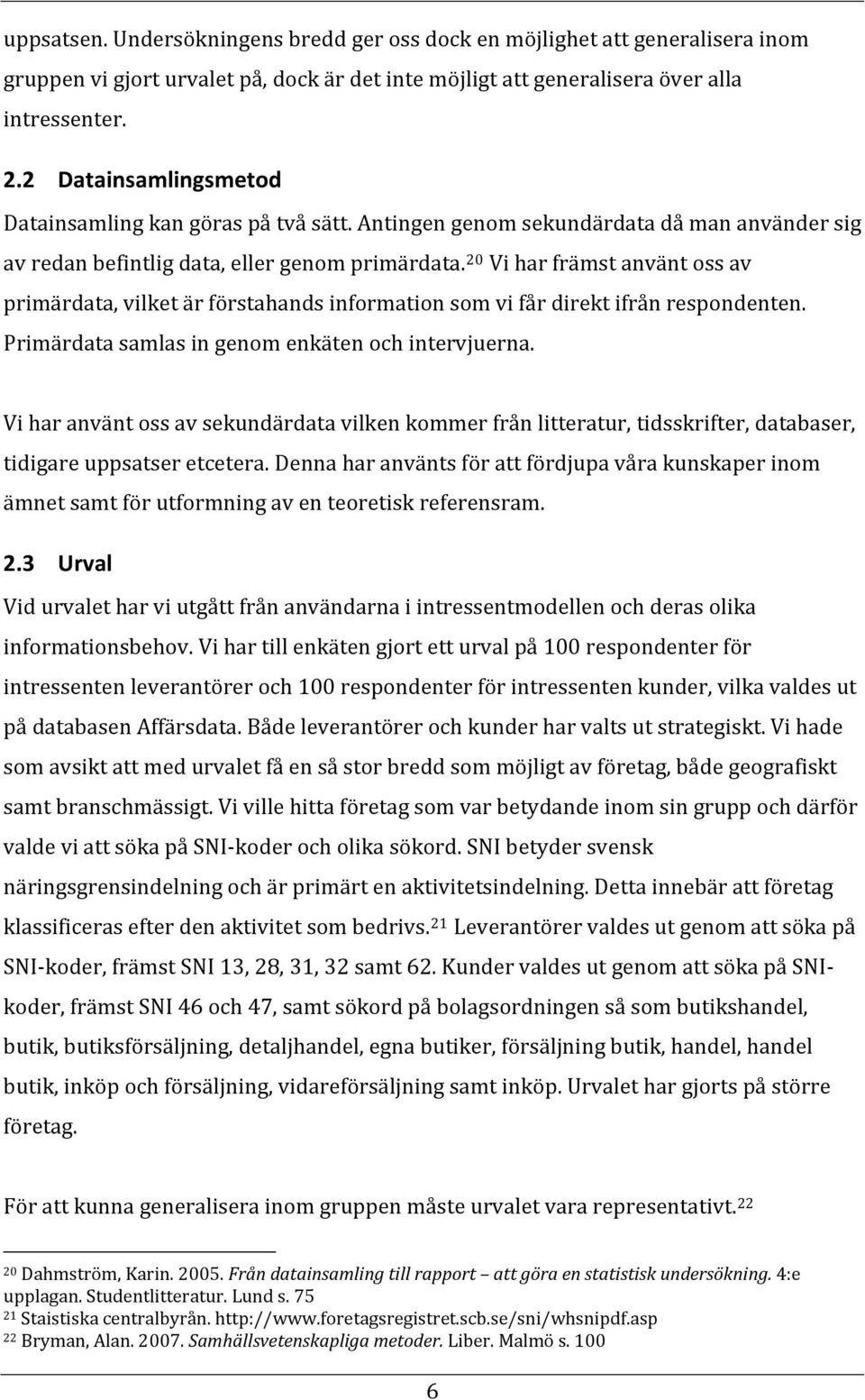 20 Vi har främst använt oss av primärdata, vilket är förstahands information som vi får direkt ifrån respondenten. Primärdata samlas in genom enkäten och intervjuerna.