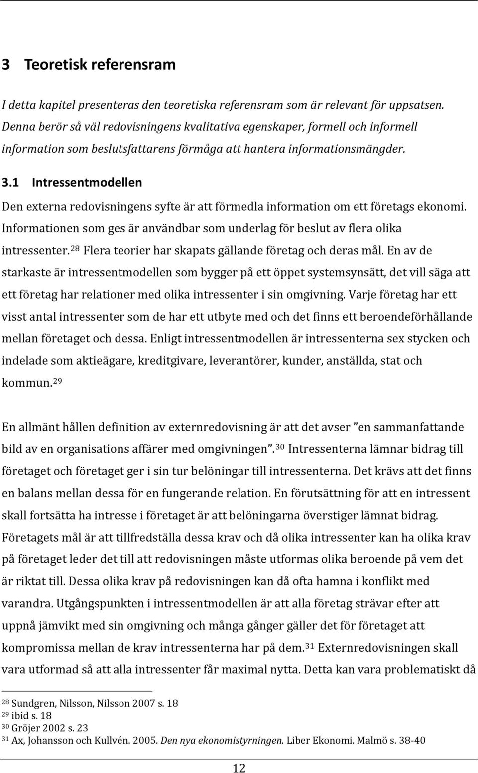 1 Intressentmodellen Den externa redovisningens syfte är att förmedla information om ett företags ekonomi. Informationen som ges är användbar som underlag för beslut av flera olika intressenter.