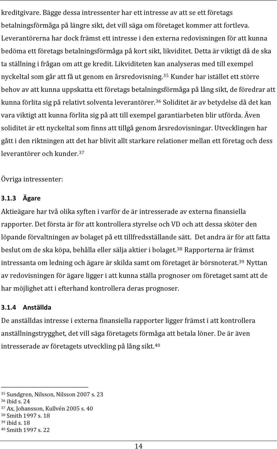 Detta är viktigt då de ska ta ställning i frågan om att ge kredit. Likviditeten kan analyseras med till exempel nyckeltal som går att få ut genom en årsredovisning.