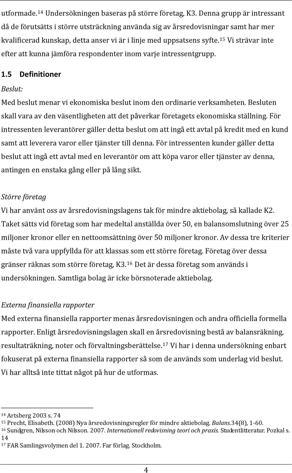 15 Vi strävar inte efter att kunna jämföra respondenter inom varje intressentgrupp. 1.5 Definitioner Beslut: Med beslut menar vi ekonomiska beslut inom den ordinarie verksamheten.