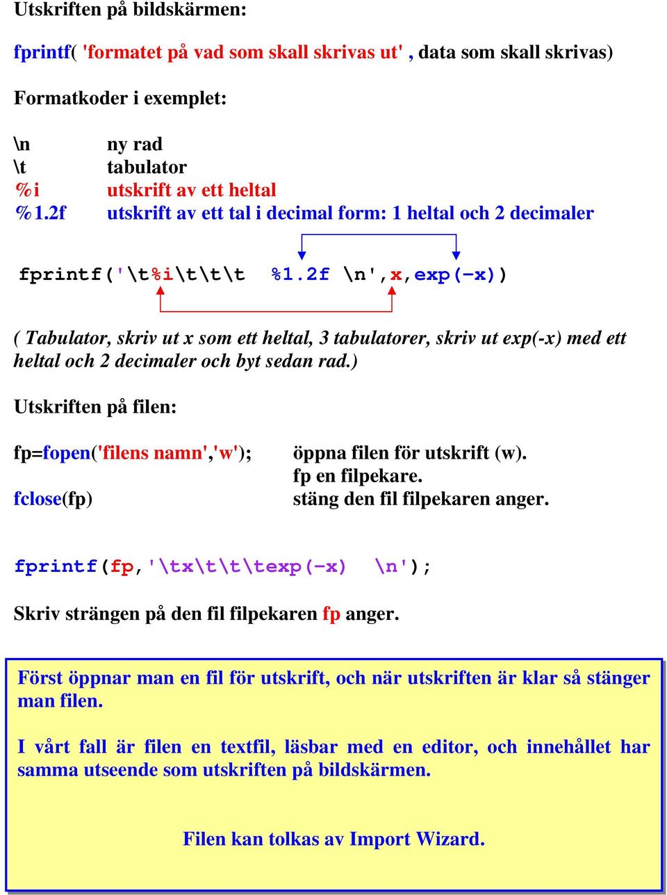 f \n',x,exp(-x)) ( Tabulator, skriv ut x som ett heltal, 3 tabulatorer, skriv ut exp(-x) med ett heltal och decimaler och byt sedan rad.