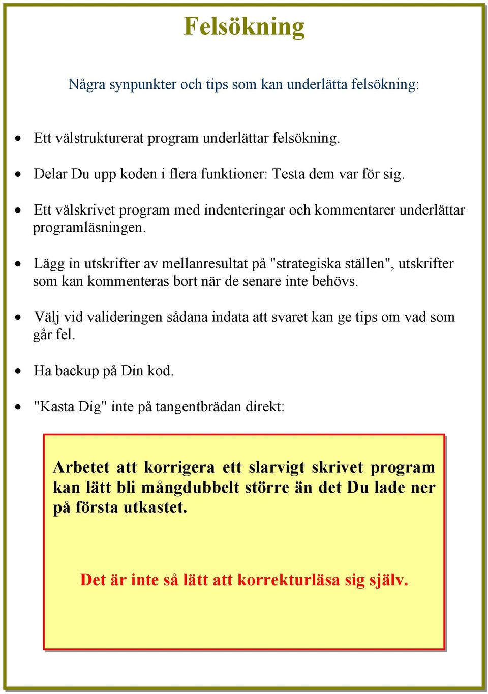 Lägg in utskrifter av mellanresultat på "strategiska ställen", utskrifter som kan kommenteras bort när de senare inte behövs.