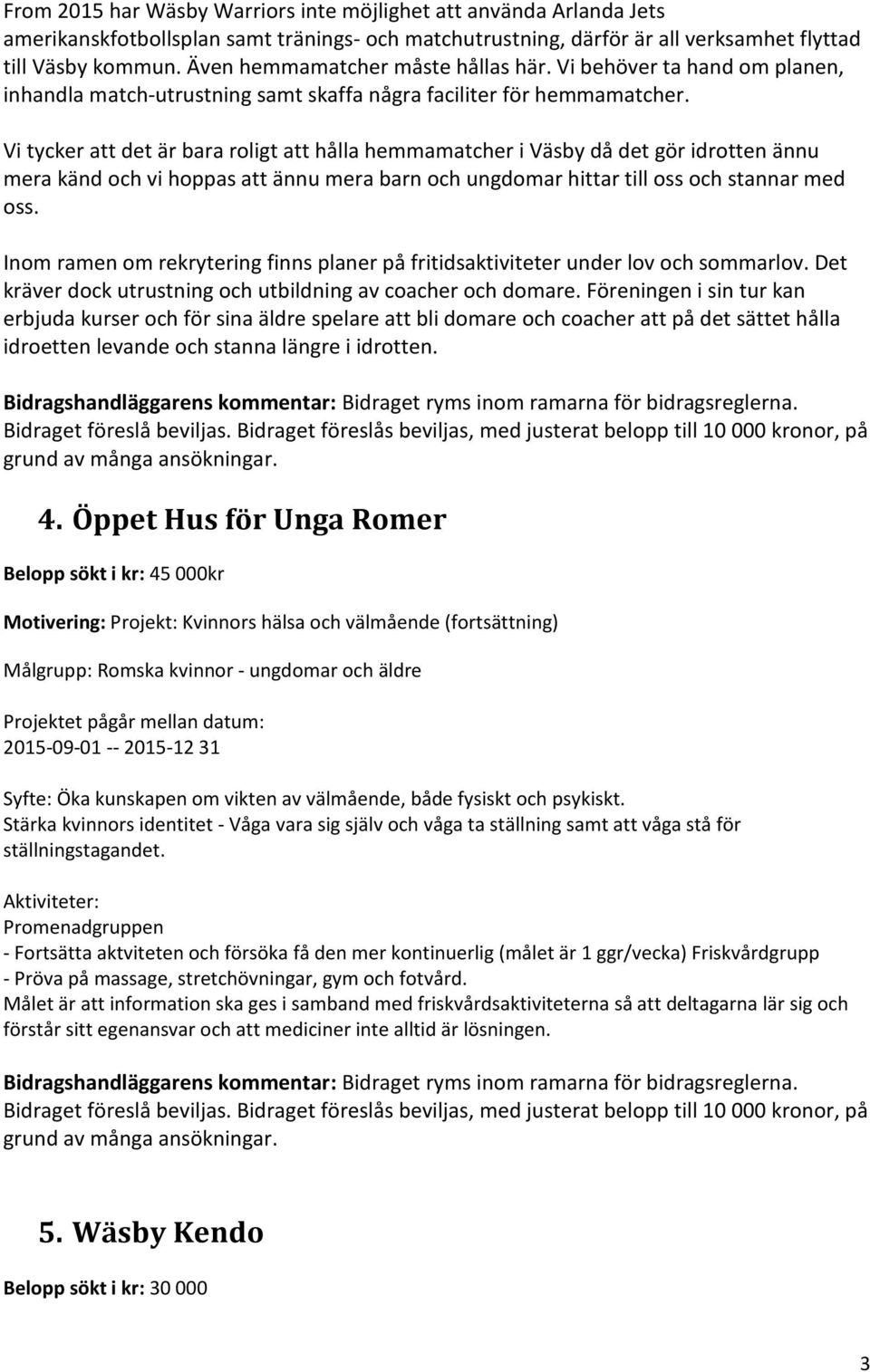 Vi tycker att det är bara roligt att hålla hemmamatcher i Väsby då det gör idrotten ännu mera känd och vi hoppas att ännu mera barn och ungdomar hittar till oss och stannar med oss.