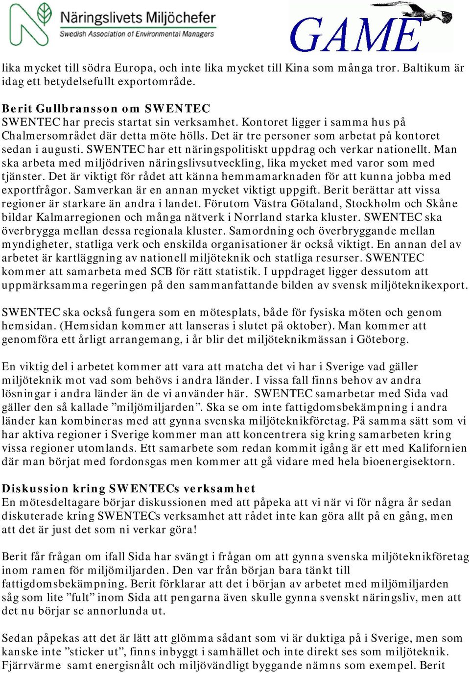 Man ska arbeta med miljödriven näringslivsutveckling, lika mycket med varor som med tjänster. Det är viktigt för rådet att känna hemmamarknaden för att kunna jobba med exportfrågor.