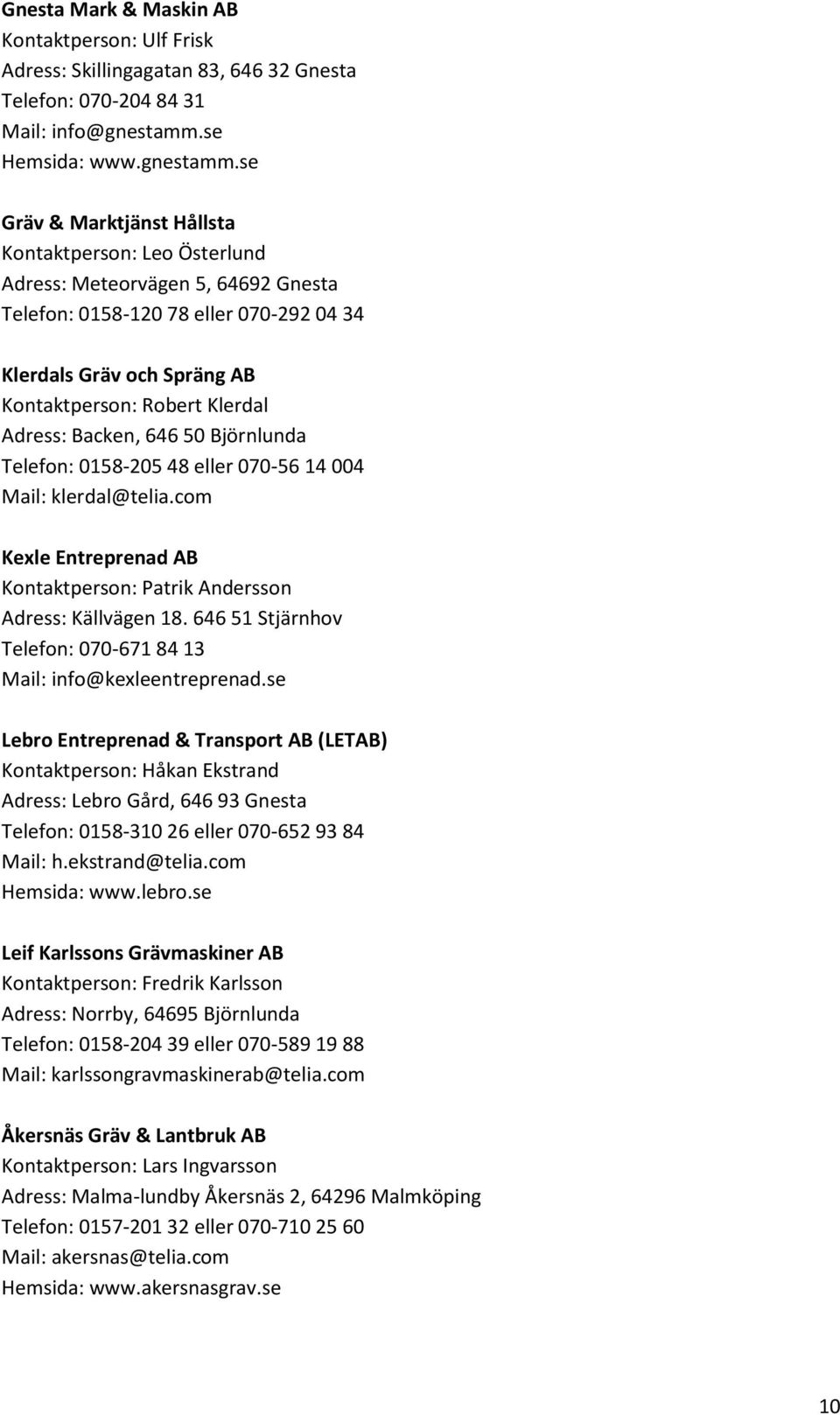 se Gräv & Marktjänst Hållsta Kontaktperson: Leo Österlund Adress: Meteorvägen 5, 64692 Gnesta Telefon: 0158-120 78 eller 070-292 04 34 Klerdals Gräv och Spräng AB Kontaktperson: Robert Klerdal