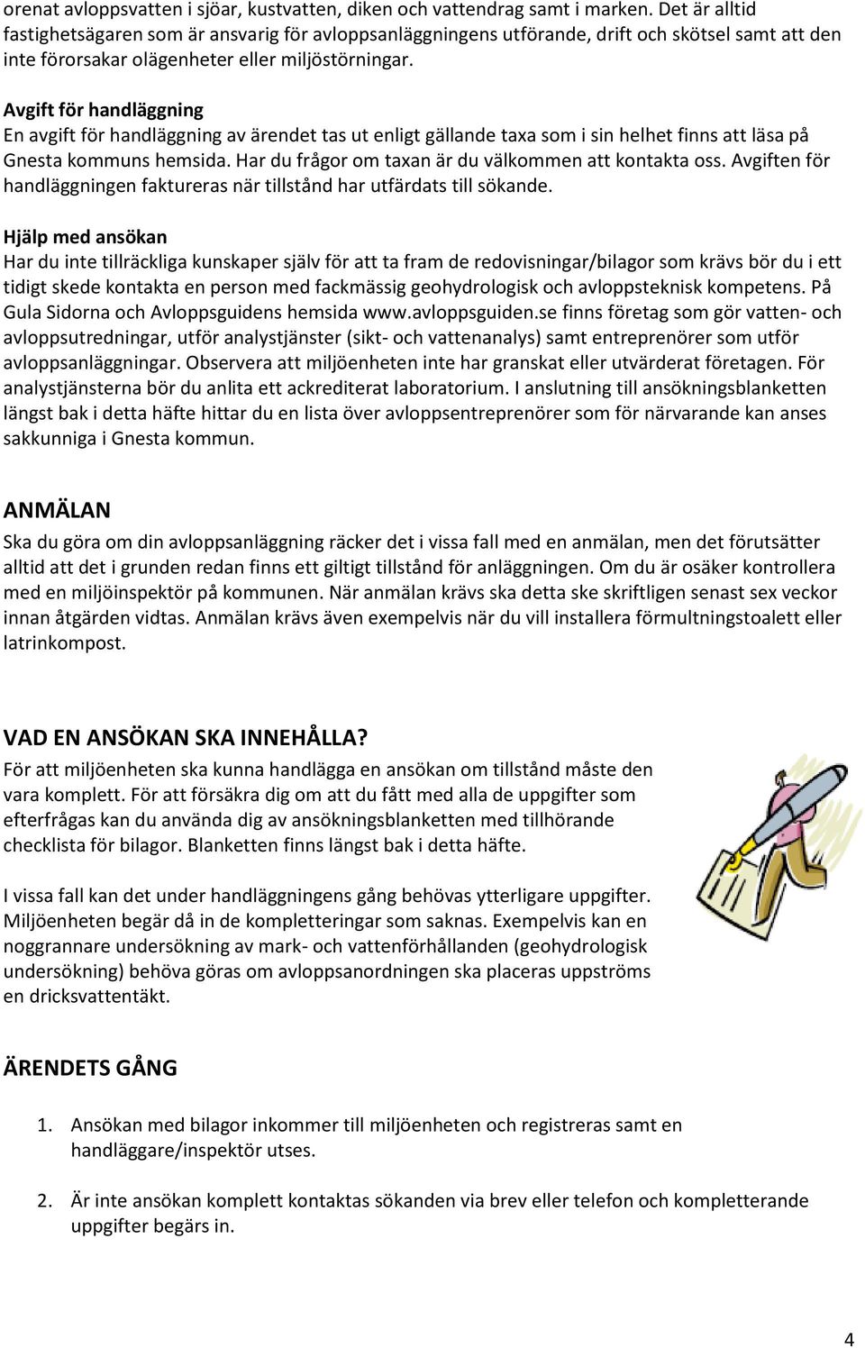 Avgift för handläggning En avgift för handläggning av ärendet tas ut enligt gällande taxa som i sin helhet finns att läsa på Gnesta kommuns hemsida.