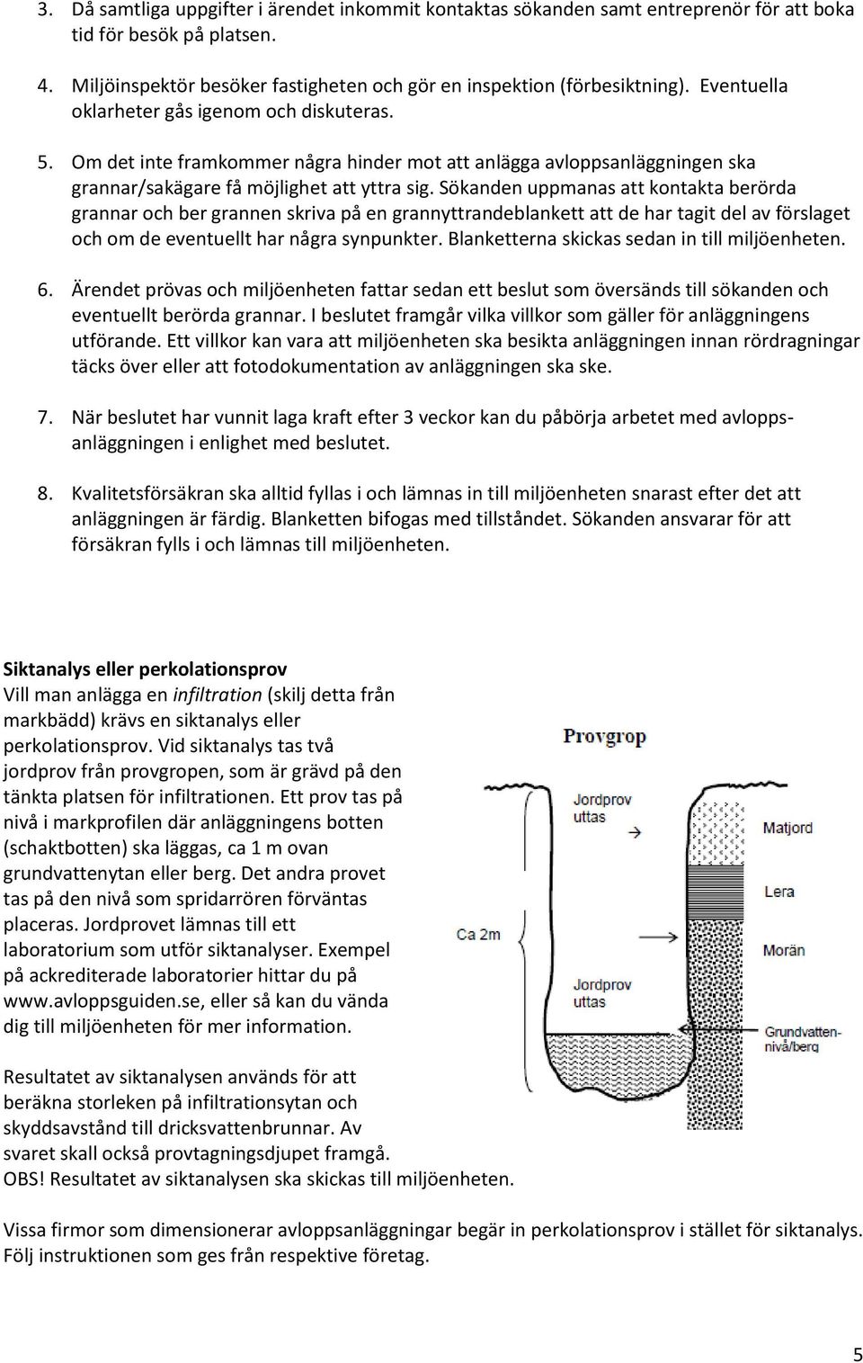 Sökanden uppmanas att kontakta berörda grannar och ber grannen skriva på en grannyttrandeblankett att de har tagit del av förslaget och om de eventuellt har några synpunkter.