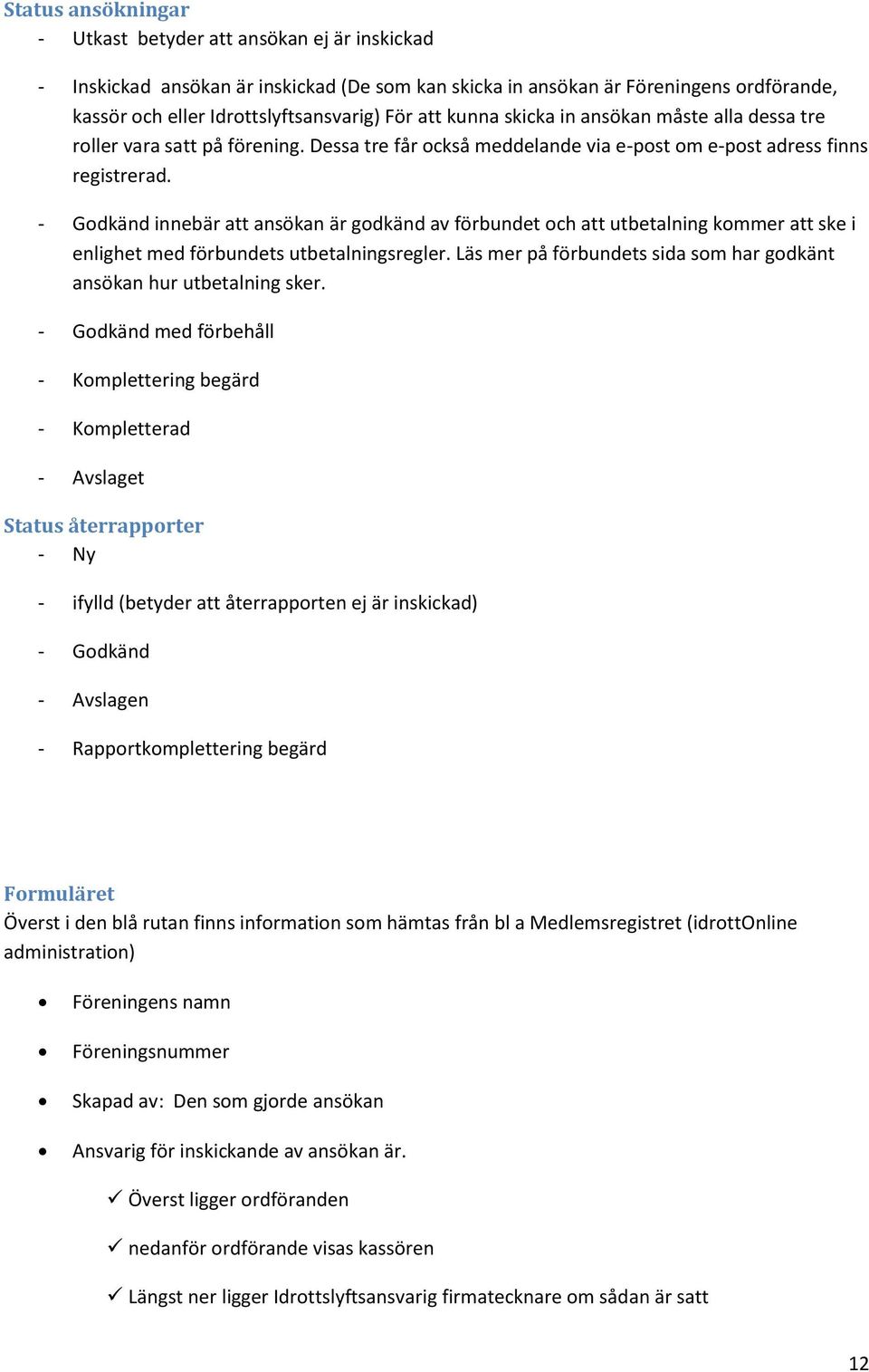 - Godkänd innebär att ansökan är godkänd av förbundet och att utbetalning kommer att ske i enlighet med förbundets utbetalningsregler.