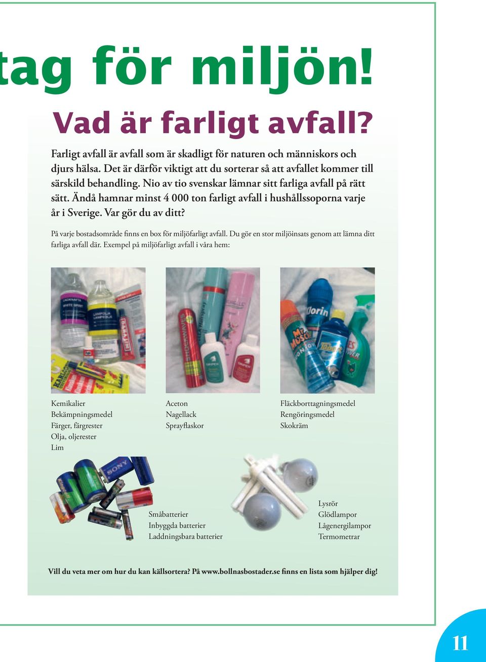 Ändå hamnar minst 4 000 ton farligt avfall i hushållssoporna varje år i Sverige. Var gör du av ditt? På varje bostadsområde finns en box för miljöfarligt avfall.