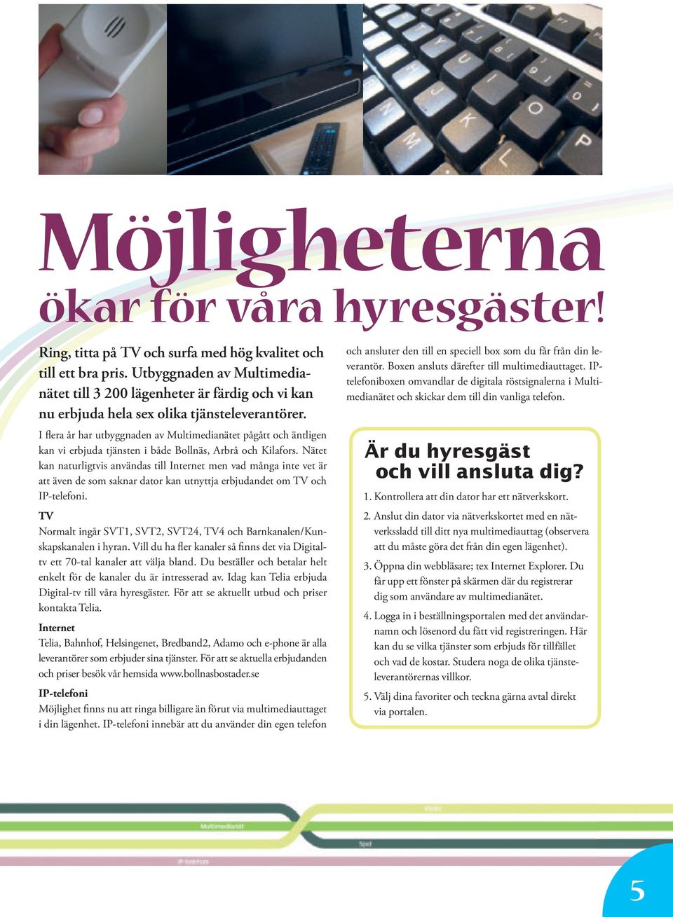 I flera år har utbyggnaden av Multimedianätet pågått och äntligen kan vi erbjuda tjänsten i både Bollnäs, Arbrå och Kilafors.