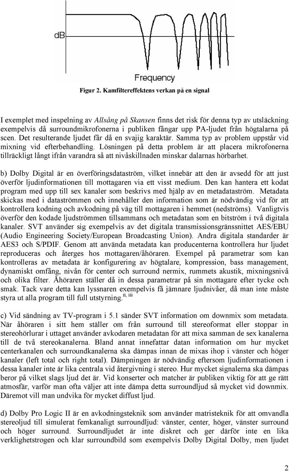 från högtalarna på scen. Det resulterande ljudet får då en svajig karaktär. Samma typ av problem uppstår vid mixning vid efterbehandling.