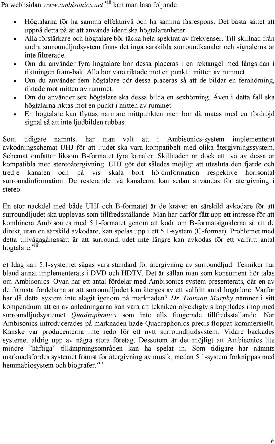 Om du använder fyra högtalare bör dessa placeras i en rektangel med långsidan i riktningen fram-bak. Alla bör vara riktade mot en punkt i mitten av rummet.