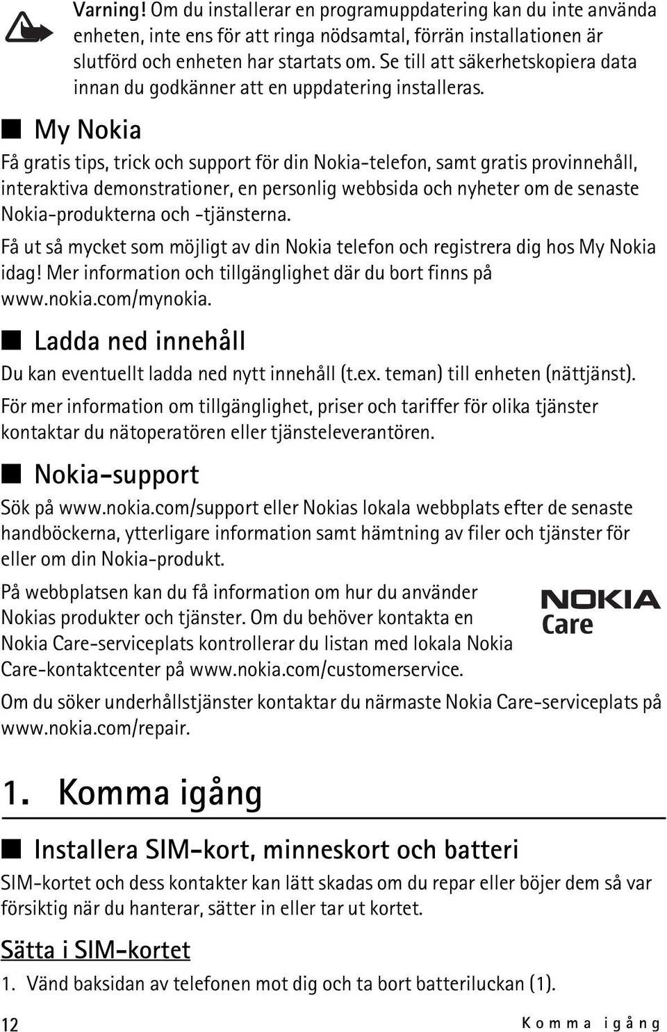 My Nokia Få gratis tips, trick och support för din Nokia-telefon, samt gratis provinnehåll, interaktiva demonstrationer, en personlig webbsida och nyheter om de senaste Nokia-produkterna och