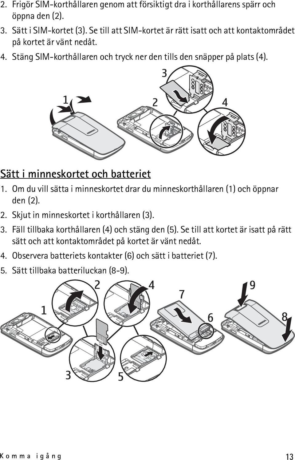 Sätt i minneskortet och batteriet 1. Om du vill sätta i minneskortet drar du minneskorthållaren (1) och öppnar den (2). 2. Skjut in minneskortet i korthållaren (3). 3.