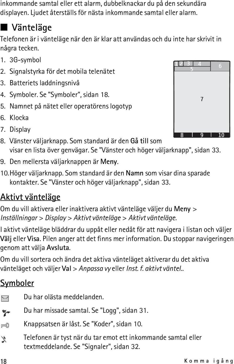 Se "Symboler", sidan 18. 5. Namnet på nätet eller operatörens logotyp 6. Klocka 7. Display 8. Vänster väljarknapp. Som standard är den Gå till som visar en lista över genvägar.