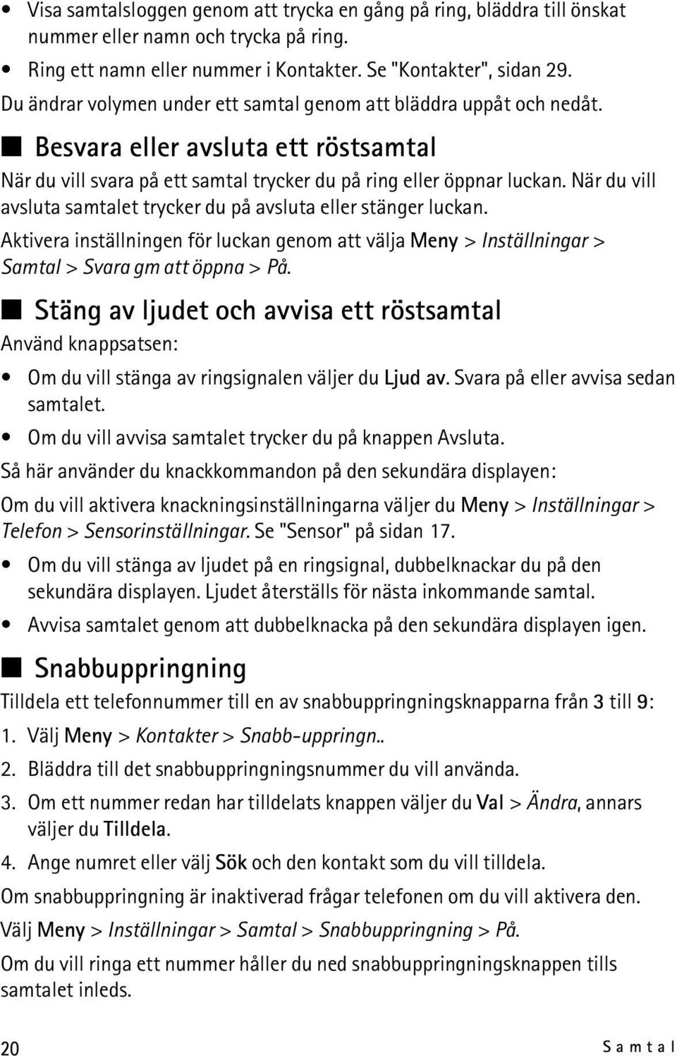 När du vill avsluta samtalet trycker du på avsluta eller stänger luckan. Aktivera inställningen för luckan genom att välja Meny > Inställningar > Samtal > Svara gm att öppna > På.