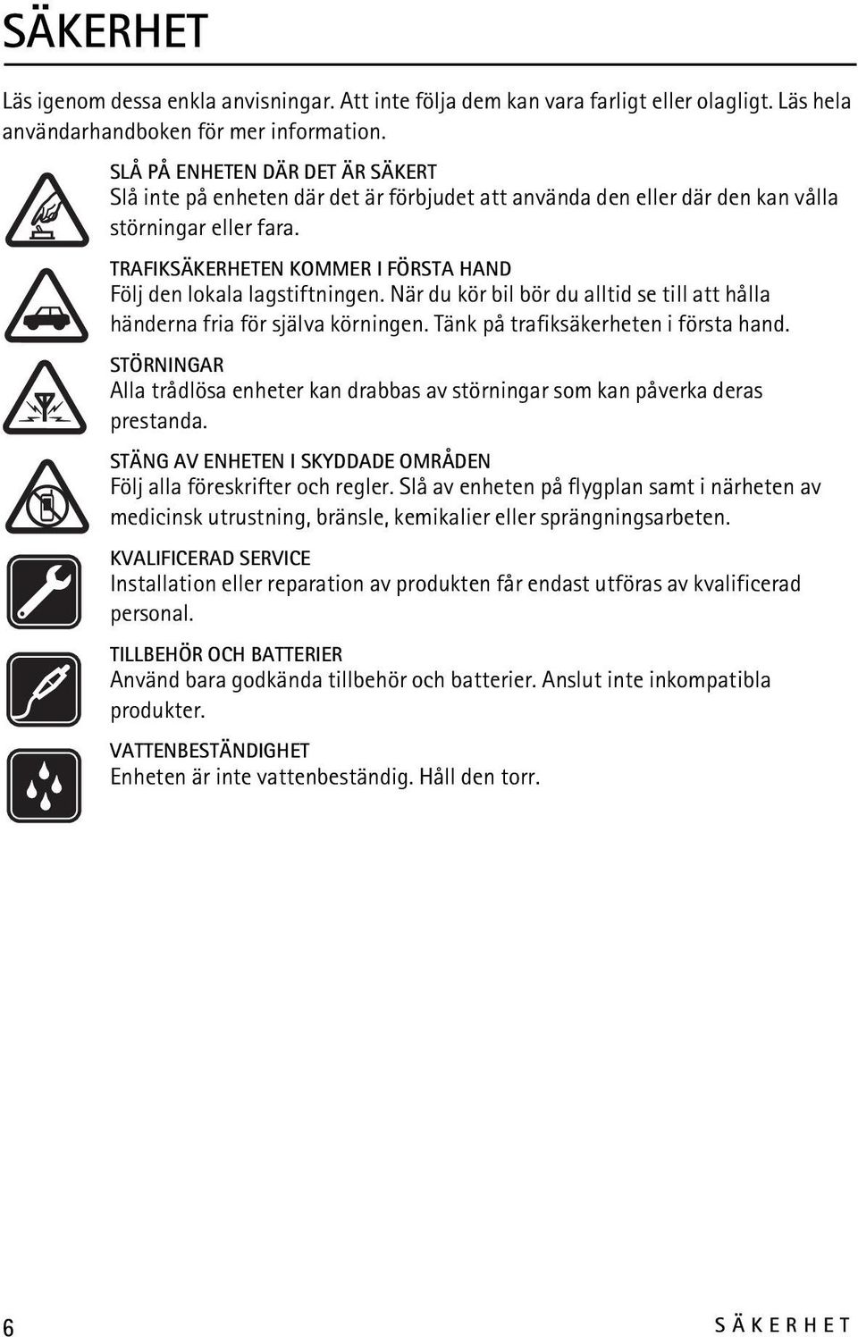 TRAFIKSÄKERHETEN KOMMER I FÖRSTA HAND Följ den lokala lagstiftningen. När du kör bil bör du alltid se till att hålla händerna fria för själva körningen. Tänk på trafiksäkerheten i första hand.