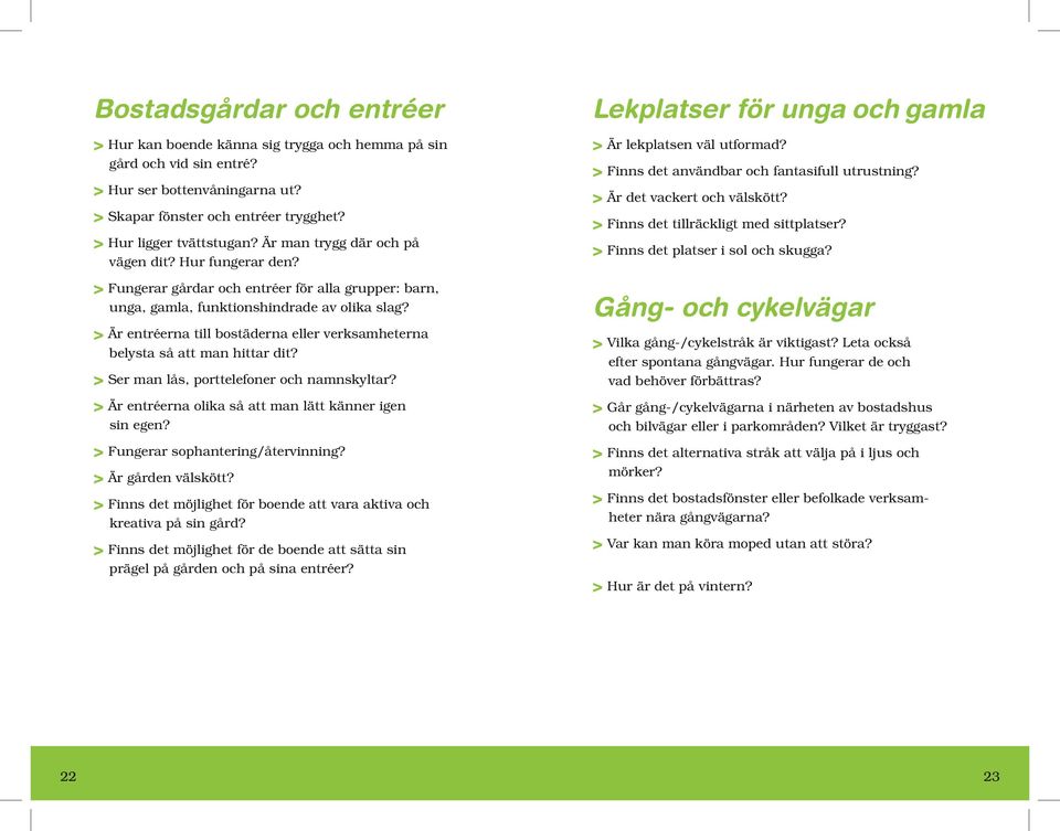 > Är entréerna till bostäderna eller verksamheterna belysta så att man hittar dit? > Ser man lås, porttelefoner och namnskyltar? > Är entréerna olika så att man lätt känner igen sin egen?