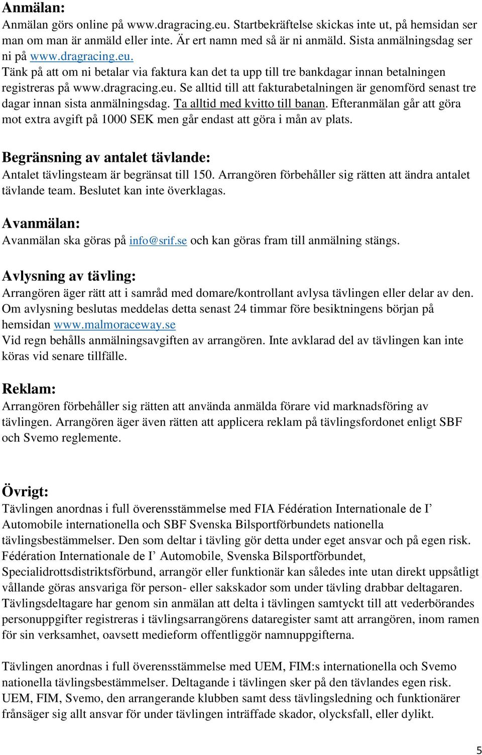 Ta alltid med kvitto till banan. Efteranmälan går att göra mot extra avgift på 1000 SEK men går endast att göra i mån av plats.