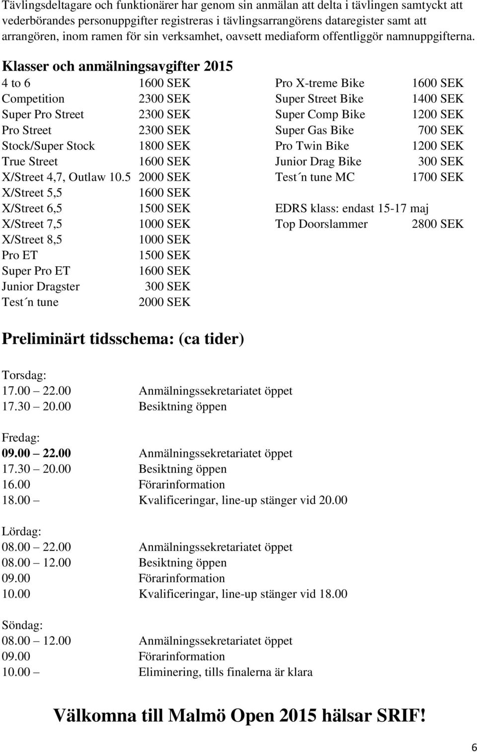 Klasser och anmälningsavgifter 2015 4 to 6 1600 SEK Pro X-treme Bike 1600 SEK Competition 2300 SEK Super Street Bike 1400 SEK Super Pro Street 2300 SEK Super Comp Bike 1200 SEK Pro Street 2300 SEK