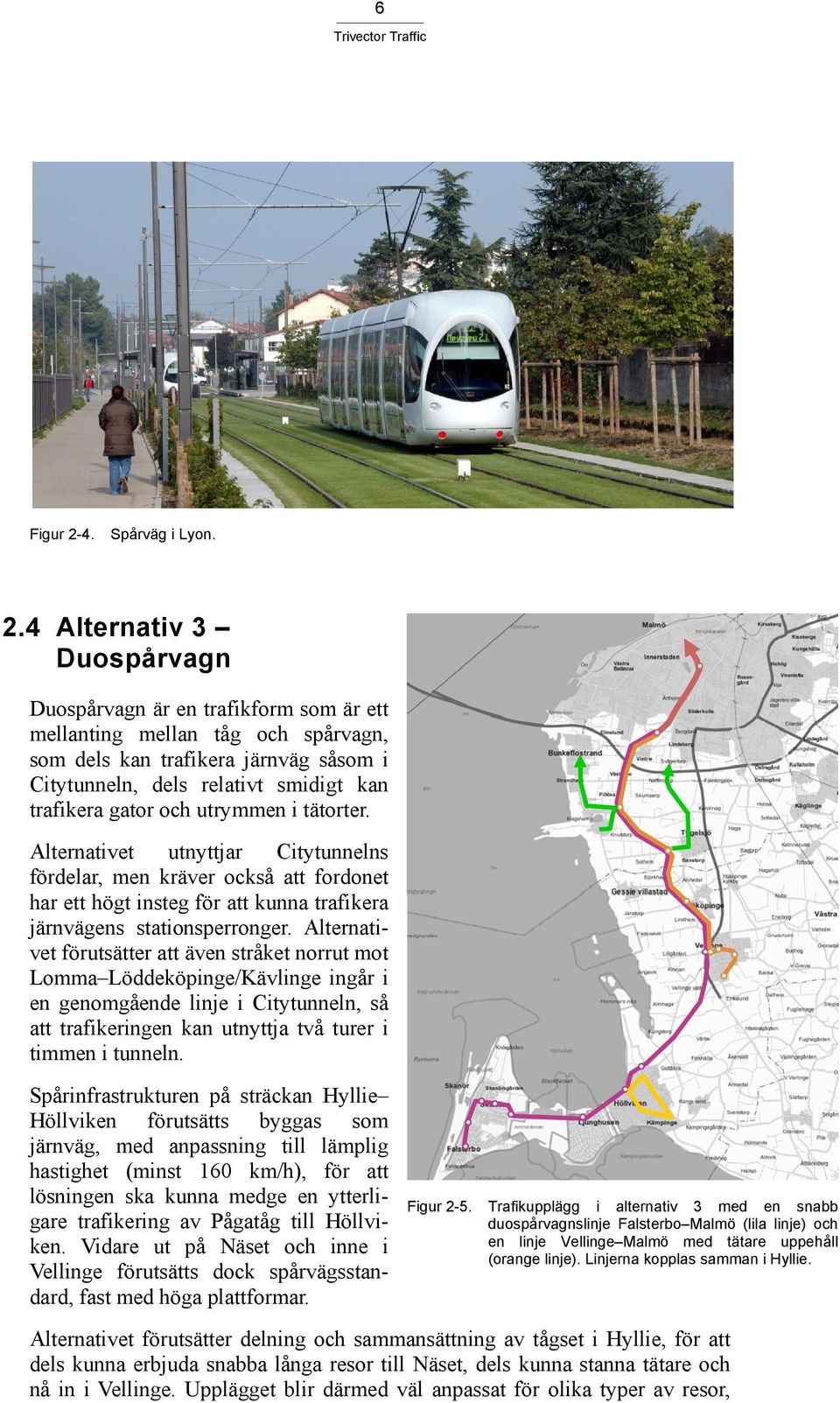 4 Alternativ 3 Duospårvagn Duospårvagn är en trafikform som är ett mellanting mellan tåg och spårvagn, som dels kan trafikera järnväg såsom i Citytunneln, dels relativt smidigt kan trafikera gator