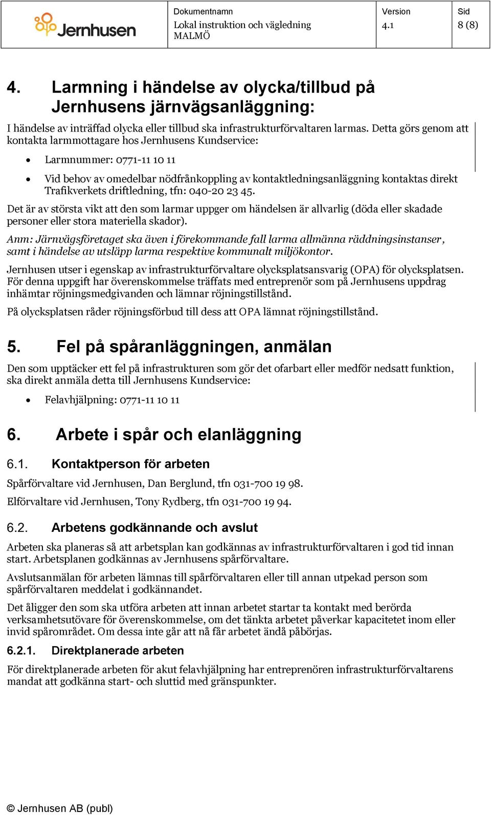 driftledning, tfn: 040-20 23 45. Det är av största vikt att den som larmar uppger om händelsen är allvarlig (döda eller skadade personer eller stora materiella skador).