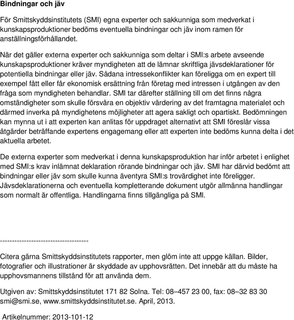 jäv. Sådana intressekonflikter kan föreligga om en expert till exempel fått eller får ekonomisk ersättning från företag med intressen i utgången av den fråga som myndigheten behandlar.