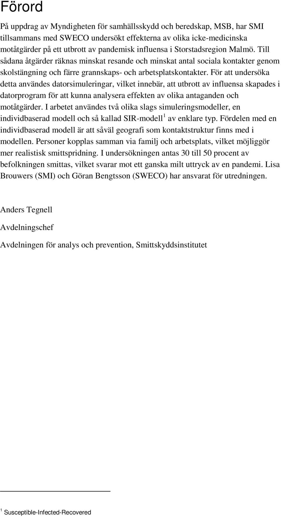 För att undersöka detta användes datorsimuleringar, vilket innebär, att utbrott av influensa skapades i datorprogram för att kunna analysera effekten av olika antaganden och motåtgärder.