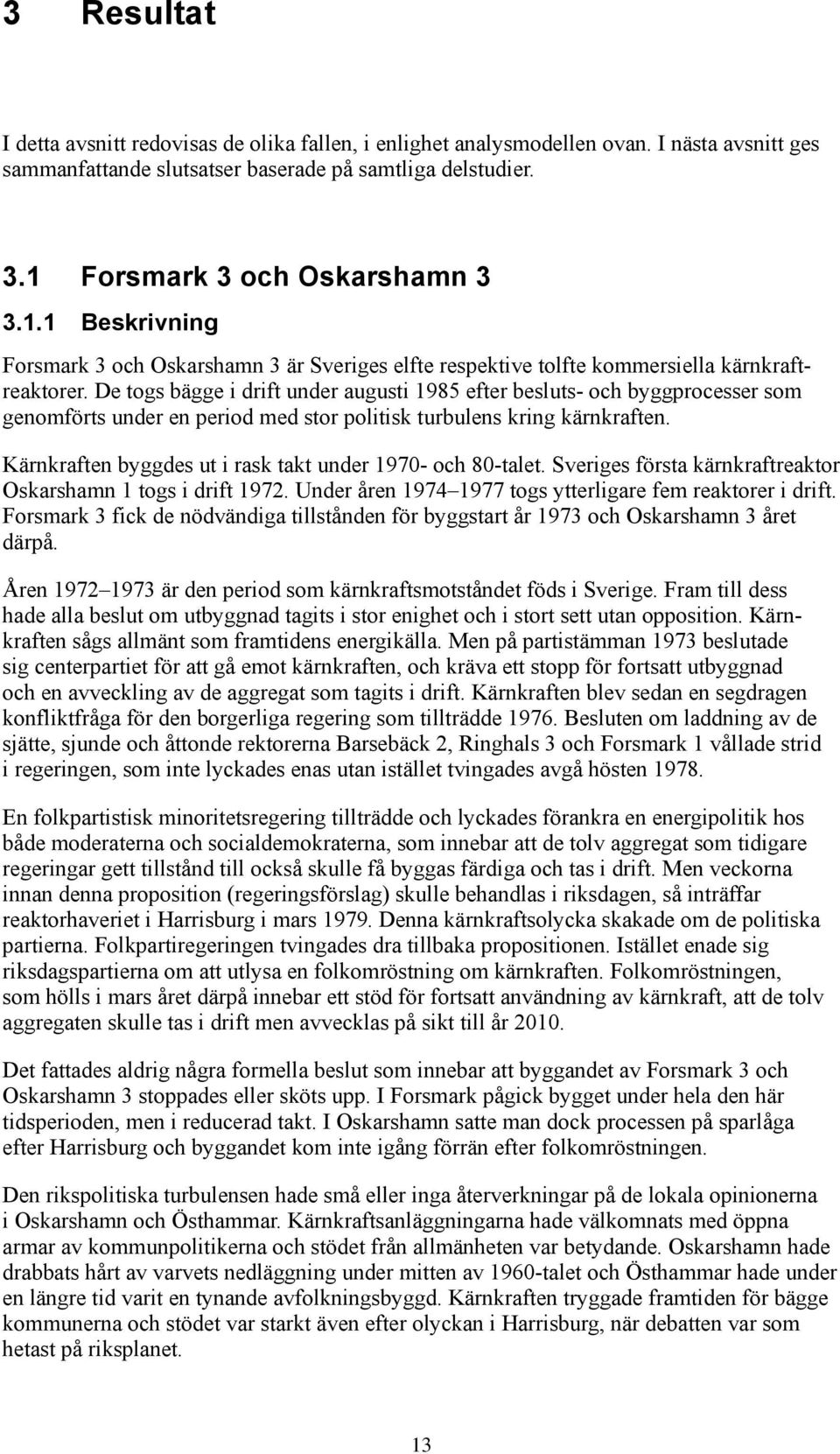 De togs bägge i drift under augusti 1985 efter besluts- och byggprocesser som genomförts under en period med stor politisk turbulens kring kärnkraften.