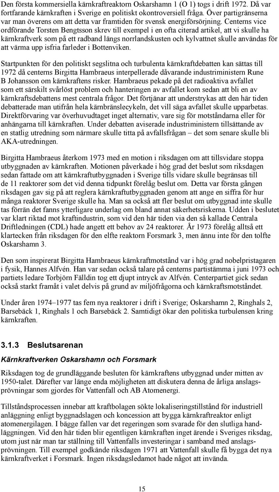 Centerns vice ordförande Torsten Bengtsson skrev till exempel i en ofta citerad artikel, att vi skulle ha kärnkraftverk som på ett radband längs norrlandskusten och kylvattnet skulle användas för att