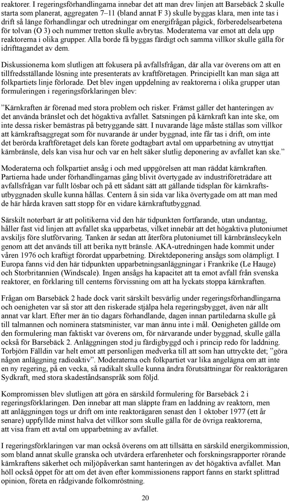 förhandlingar och utredningar om energifrågan pågick, förberedelsearbetena för tolvan (O 3) och nummer tretton skulle avbrytas. Moderaterna var emot att dela upp reaktorerna i olika grupper.