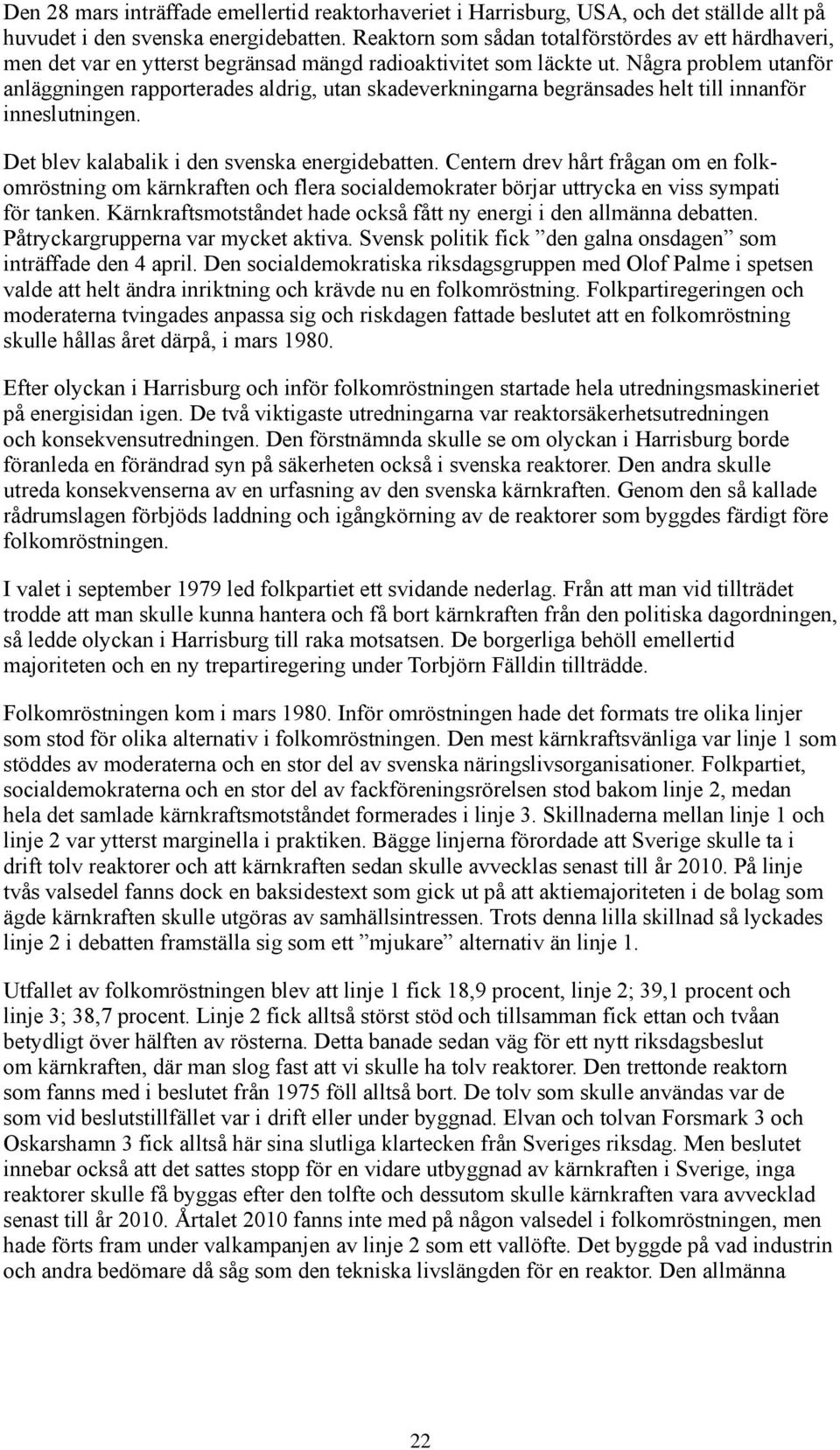 Några problem utanför anläggningen rapporterades aldrig, utan skadeverkningarna begränsades helt till innanför inneslutningen. Det blev kalabalik i den svenska energidebatten.